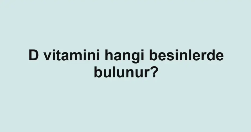 d-vitamini-hangi-besinlerde-bulunur